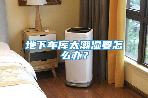 地下車庫太潮濕要怎么辦？
