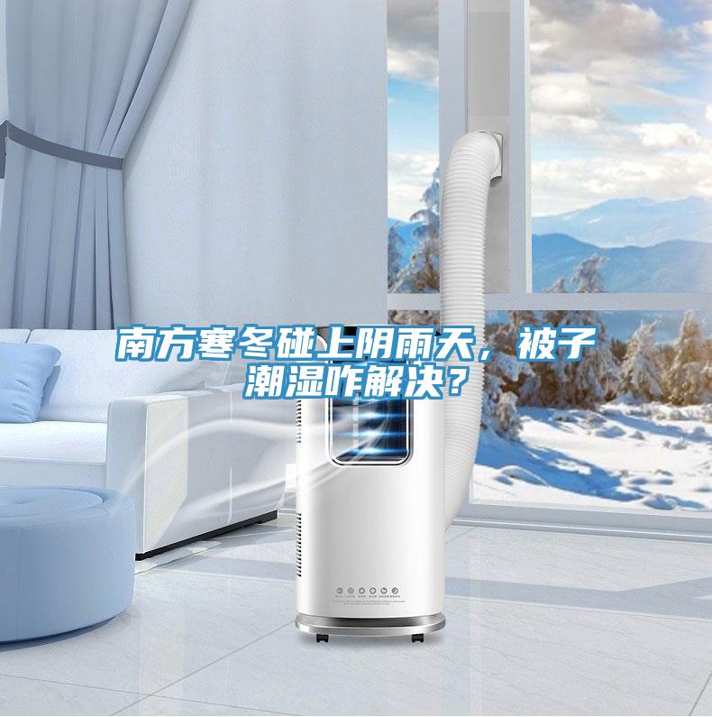 南方寒冬碰上陰雨天，被子潮濕咋解決？