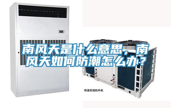 南風天是什么意思，南風天如何防潮怎么辦？