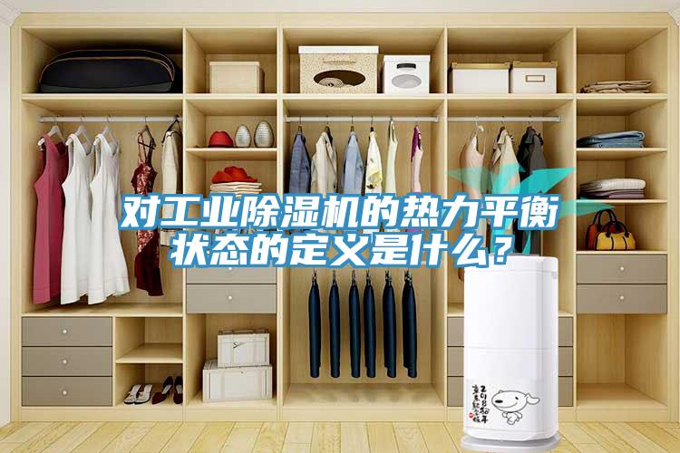 對工業(yè)除濕機的熱力平衡狀態(tài)的定義是什么？