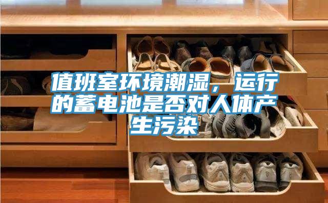 值班室環(huán)境潮濕，運(yùn)行的蓄電池是否對(duì)人體產(chǎn)生污染