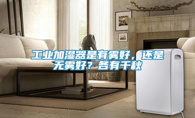 工業(yè)加濕器是有霧好，還是無霧好？各有千秋