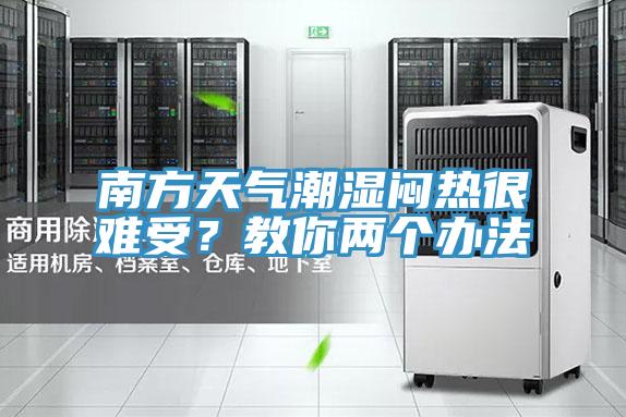 南方天氣潮濕悶熱很難受？教你兩個辦法