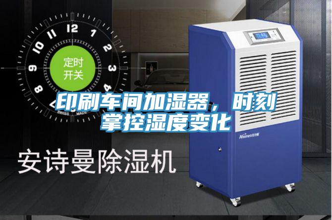 印刷車間加濕器，時(shí)刻掌控濕度變化