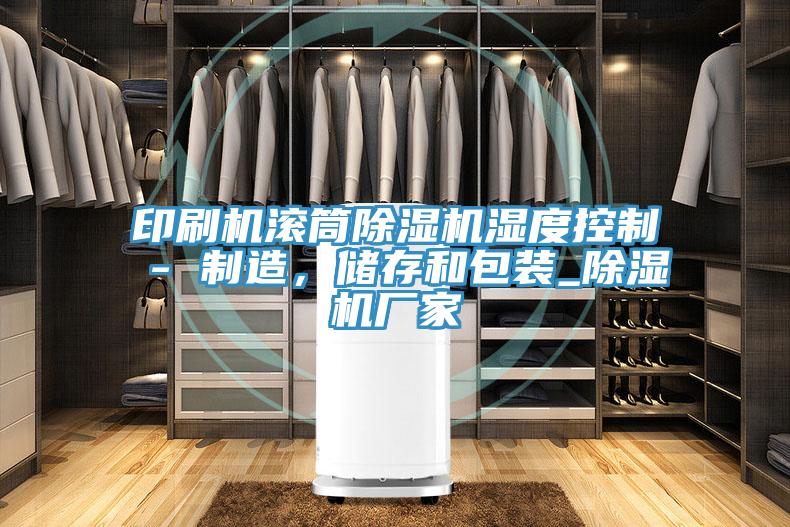 印刷機(jī)滾筒除濕機(jī)濕度控制 - 制造，儲存和包裝_除濕機(jī)廠家