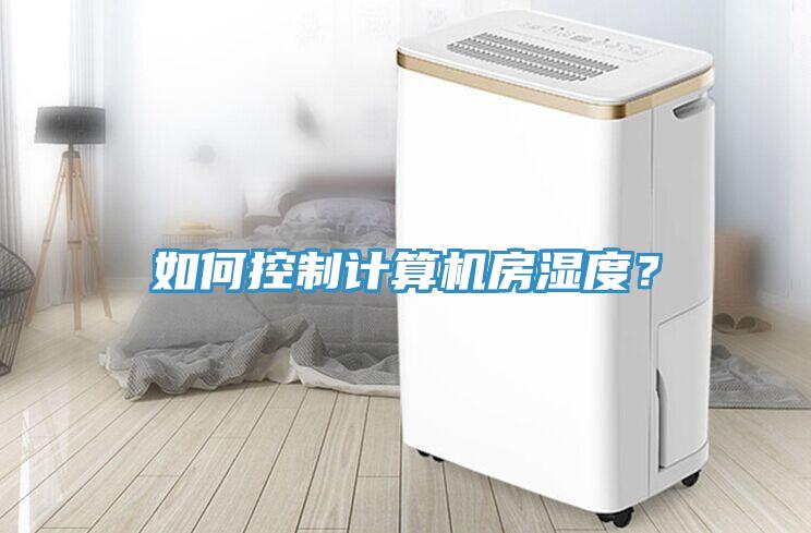 如何控制計(jì)算機(jī)房濕度？