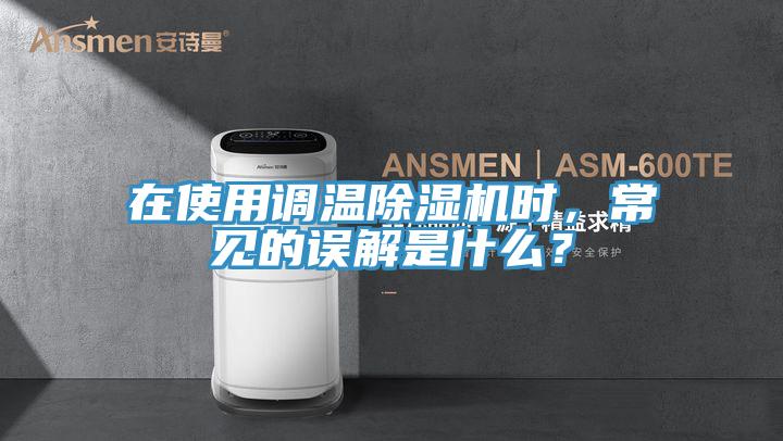 在使用調(diào)溫除濕機時，常見的誤解是什么？