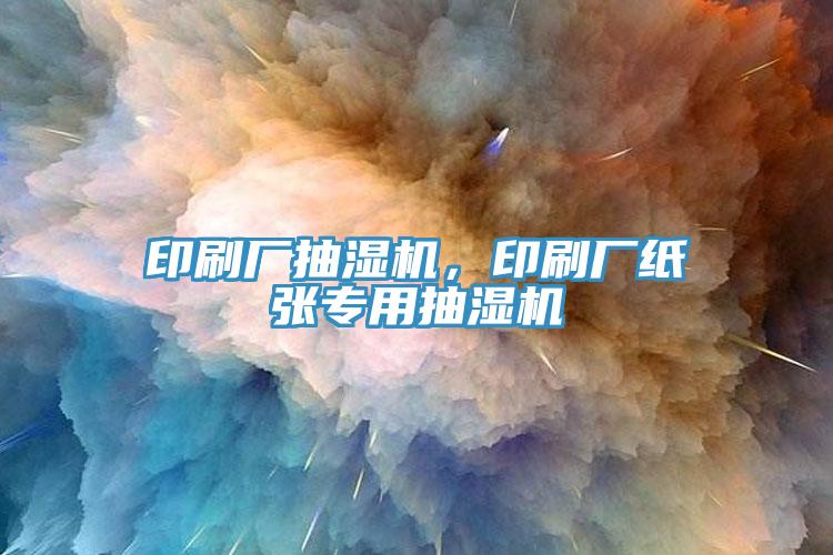 印刷廠抽濕機(jī)，印刷廠紙張專用抽濕機(jī)