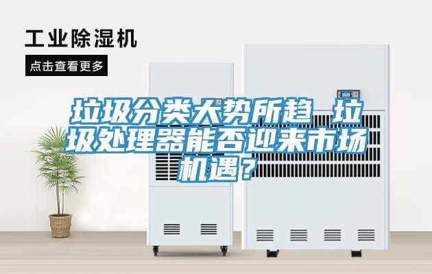 垃圾分類大勢所趨 垃圾處理器能否迎來市場機(jī)遇？