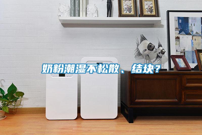 奶粉潮濕不松散、結(jié)塊？
