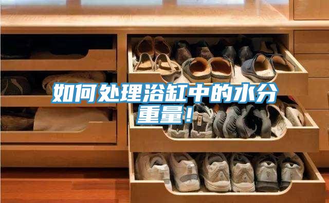 如何處理浴缸中的水分重量！