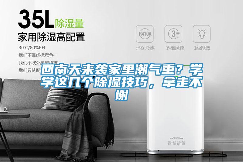 回南天來(lái)襲家里潮氣重？學(xué)學(xué)這幾個(gè)除濕技巧，拿走不謝