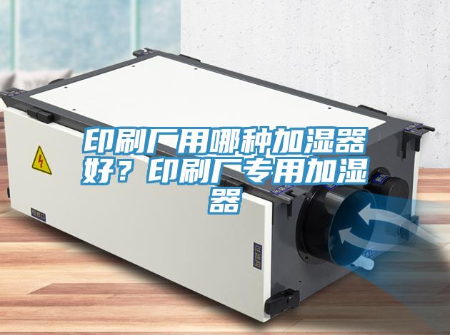 印刷廠用哪種加濕器好？印刷廠專用加濕器