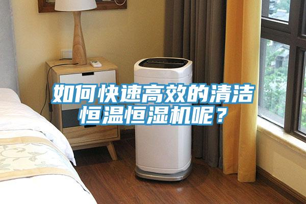 如何快速高效的清潔恒溫恒濕機呢？