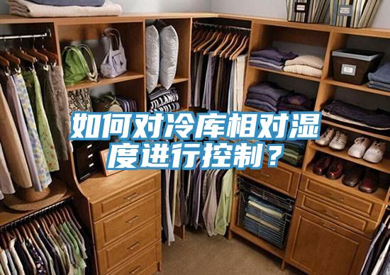 如何對冷庫相對濕度進行控制？