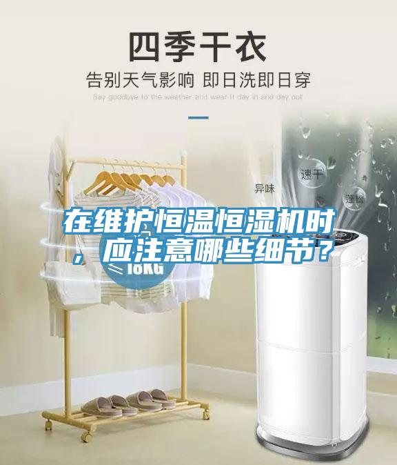 在維護(hù)恒溫恒濕機(jī)時，應(yīng)注意哪些細(xì)節(jié)？