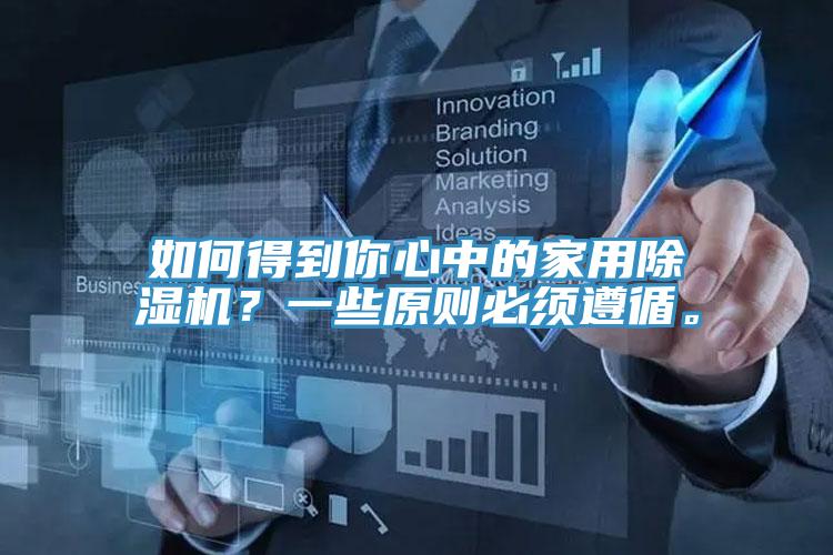 如何得到你心中的家用除濕機(jī)？一些原則必須遵循。