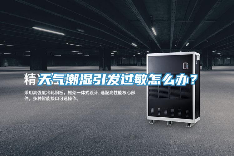 天氣潮濕引發(fā)過敏怎么辦？