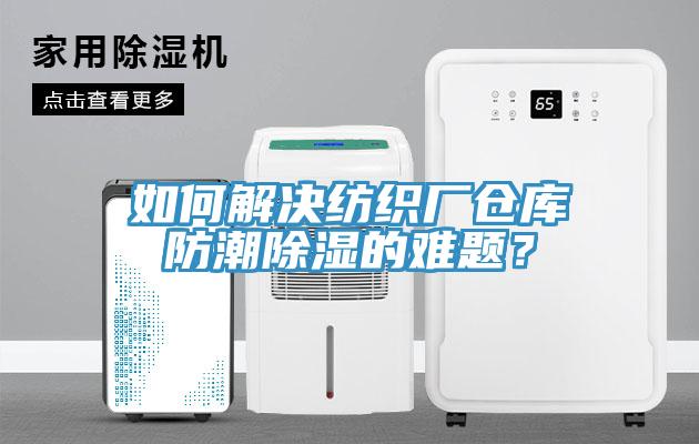 如何解決紡織廠倉庫防潮除濕的難題？