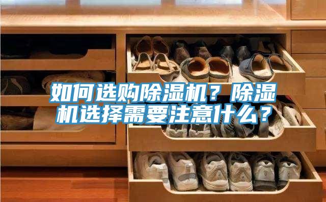 如何選購(gòu)除濕機(jī)？除濕機(jī)選擇需要注意什么？
