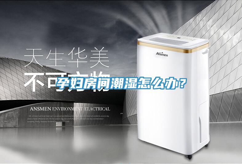 孕婦房間潮濕怎么辦？