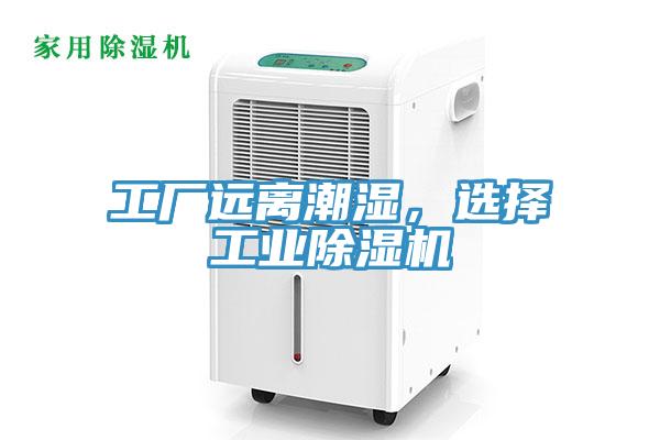 工廠遠離潮濕，選擇工業(yè)除濕機