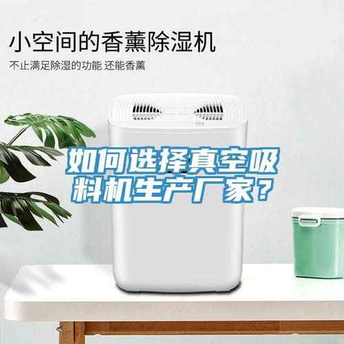 如何選擇真空吸料機生產(chǎn)廠家？