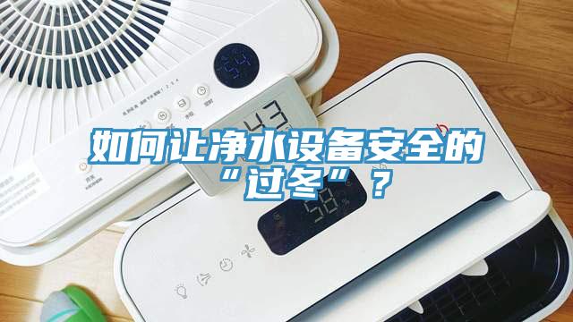 如何讓凈水設(shè)備安全的“過冬”？