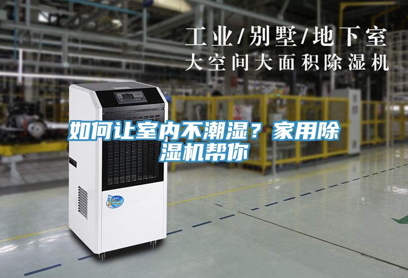 如何讓室內(nèi)不潮濕？家用除濕機(jī)幫你