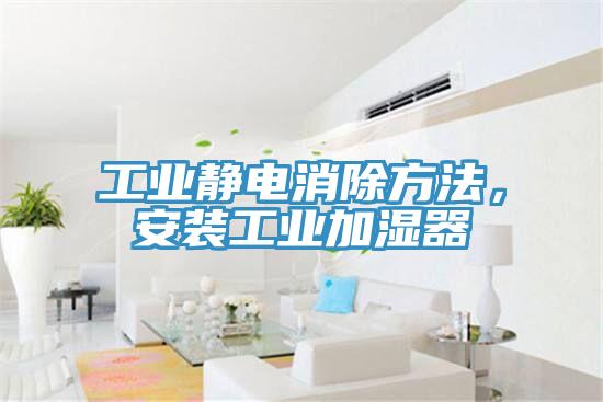 工業(yè)靜電消除方法，安裝工業(yè)加濕器