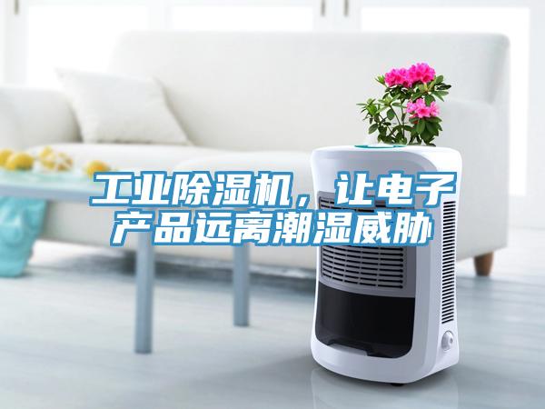 工業(yè)除濕機(jī)，讓電子產(chǎn)品遠(yuǎn)離潮濕威脅
