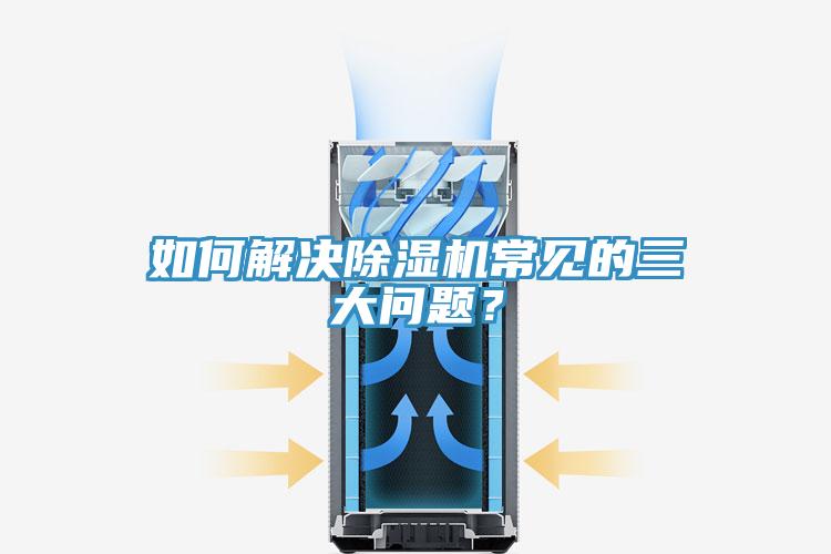 如何解決除濕機(jī)常見的三大問題？