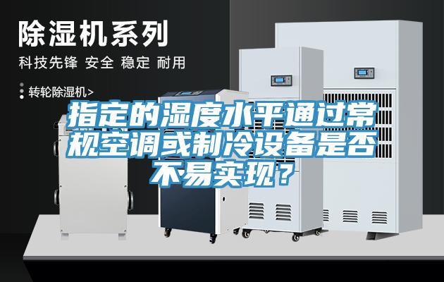 指定的濕度水平通過常規(guī)空調(diào)或制冷設(shè)備是否不易實(shí)現(xiàn)？