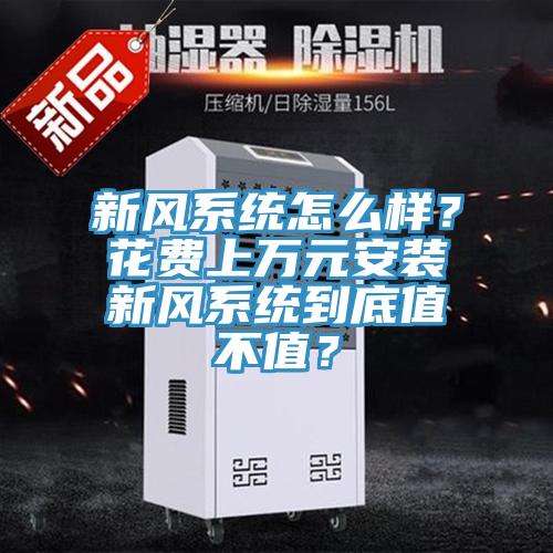 新風(fēng)系統(tǒng)怎么樣？花費(fèi)上萬元安裝新風(fēng)系統(tǒng)到底值不值？