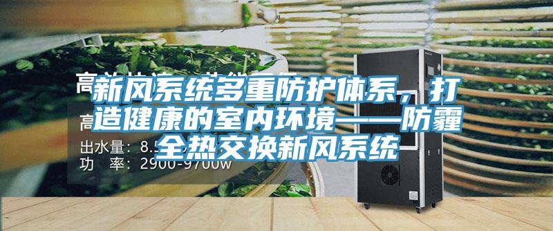 新風(fēng)系統(tǒng)多重防護(hù)體系，打造健康的室內(nèi)環(huán)境——防霾全熱交換新風(fēng)系統(tǒng)
