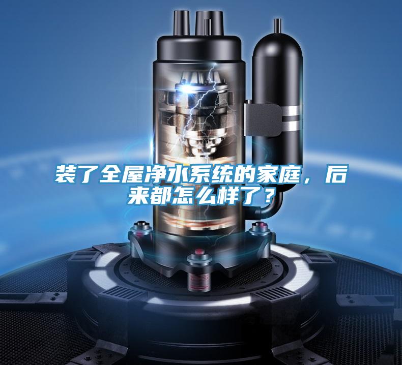 裝了全屋凈水系統(tǒng)的家庭，后來都怎么樣了？