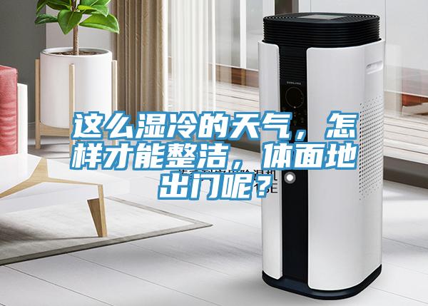 這么濕冷的天氣，怎樣才能整潔，體面地出門呢？