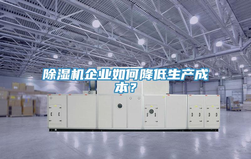 除濕機企業(yè)如何降低生產(chǎn)成本？