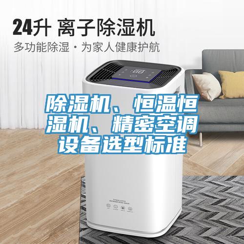 除濕機(jī)、恒溫恒濕機(jī)、精密空調(diào)設(shè)備選型標(biāo)準(zhǔn)