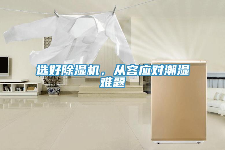 選好除濕機(jī)，從容應(yīng)對(duì)潮濕難題