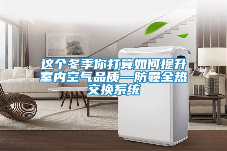 這個冬季你打算如何提升室內(nèi)空氣品質—防霾全熱交換系統(tǒng)