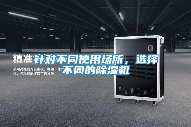 針對(duì)不同使用場(chǎng)所，選擇不同的除濕機(jī)