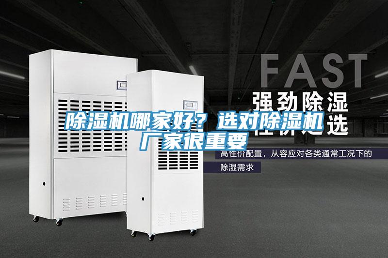 除濕機(jī)哪家好？選對(duì)除濕機(jī)廠(chǎng)家很重要