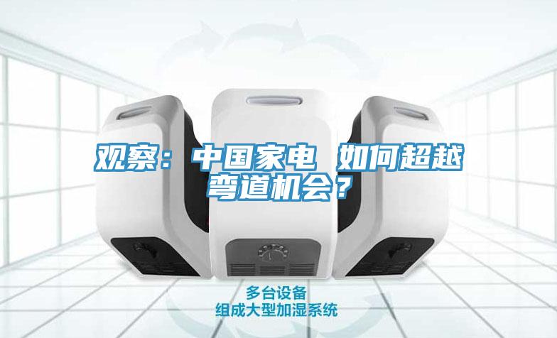 觀察：中國(guó)家電 如何超越彎道機(jī)會(huì)？