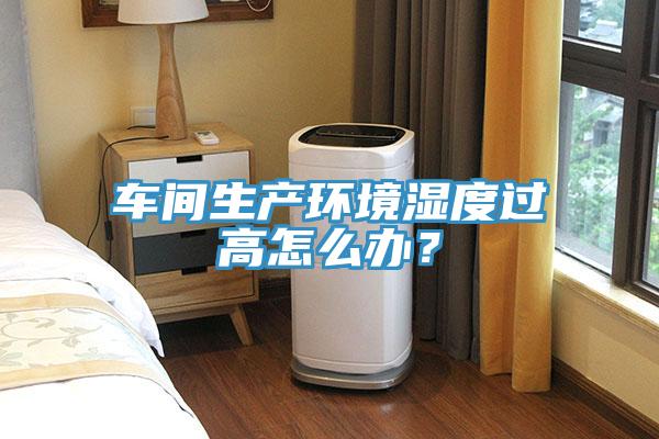 車(chē)間生產(chǎn)環(huán)境濕度過(guò)高怎么辦？