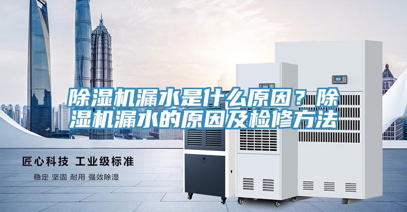 除濕機(jī)漏水是什么原因？除濕機(jī)漏水的原因及檢修方法