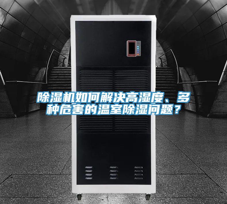 除濕機(jī)如何解決高濕度、多種危害的溫室除濕問題？
