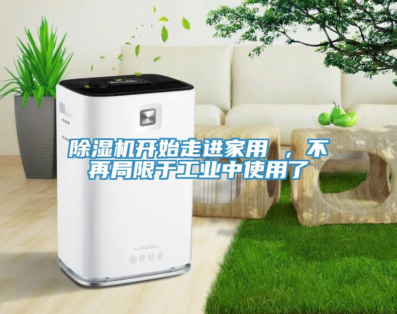 除濕機(jī)開(kāi)始走進(jìn)家用 ，不再局限于工業(yè)中使用了