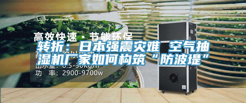 轉(zhuǎn)折：日本強(qiáng)震災(zāi)難 空氣抽濕機(jī)廠(chǎng)家如何構(gòu)筑“防波堤”
