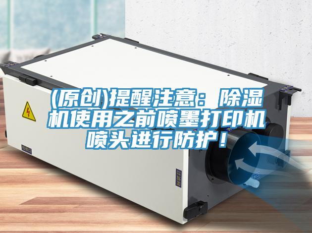 (原創(chuàng))提醒注意：除濕機(jī)使用之前噴墨打印機(jī)噴頭進(jìn)行防護(hù)！